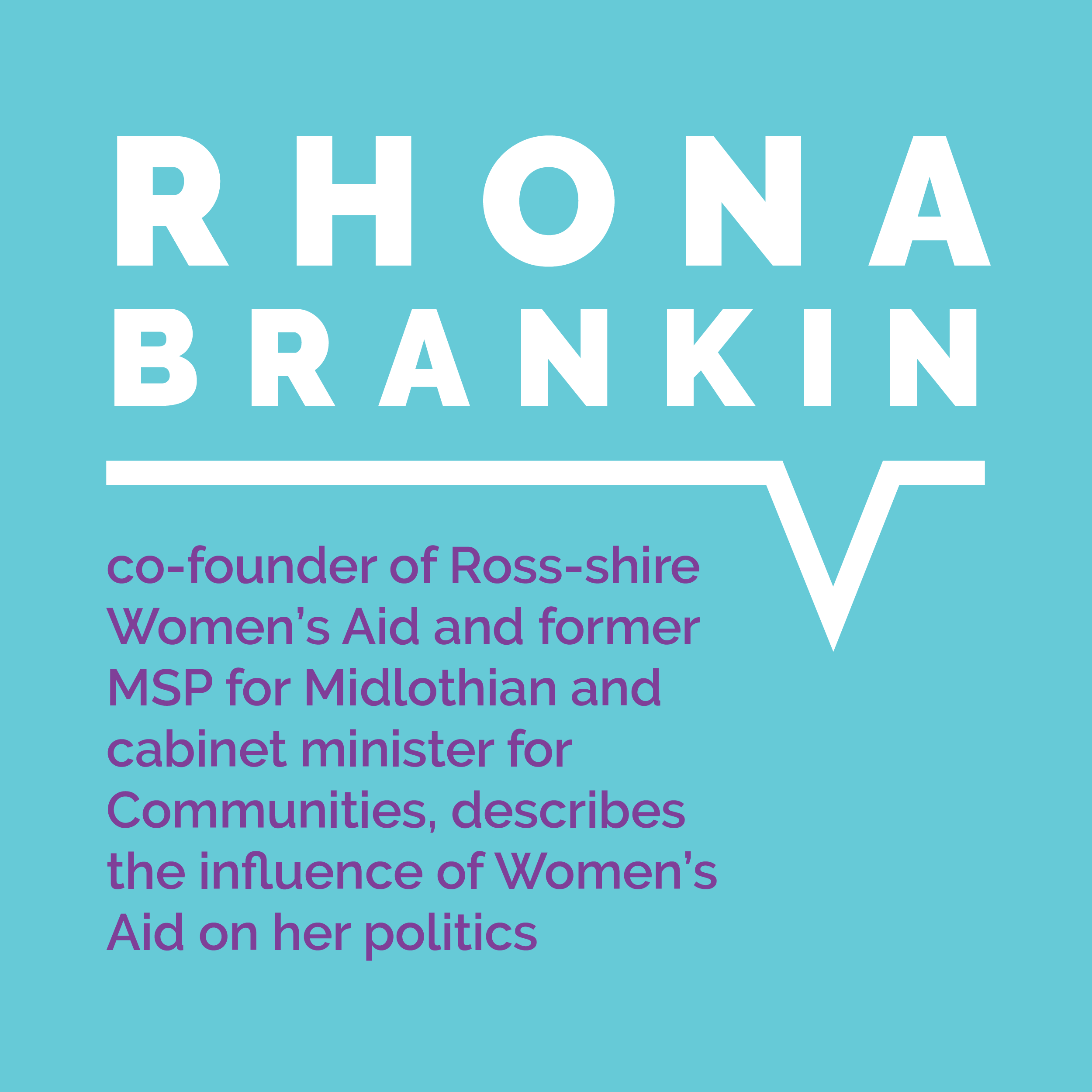 Rhona Brankin, co-founder of Ross-shire Women's Aid and former MSP for Midlothian and cabinet minister for Communities, describes the influence of Women's Aid on her politics