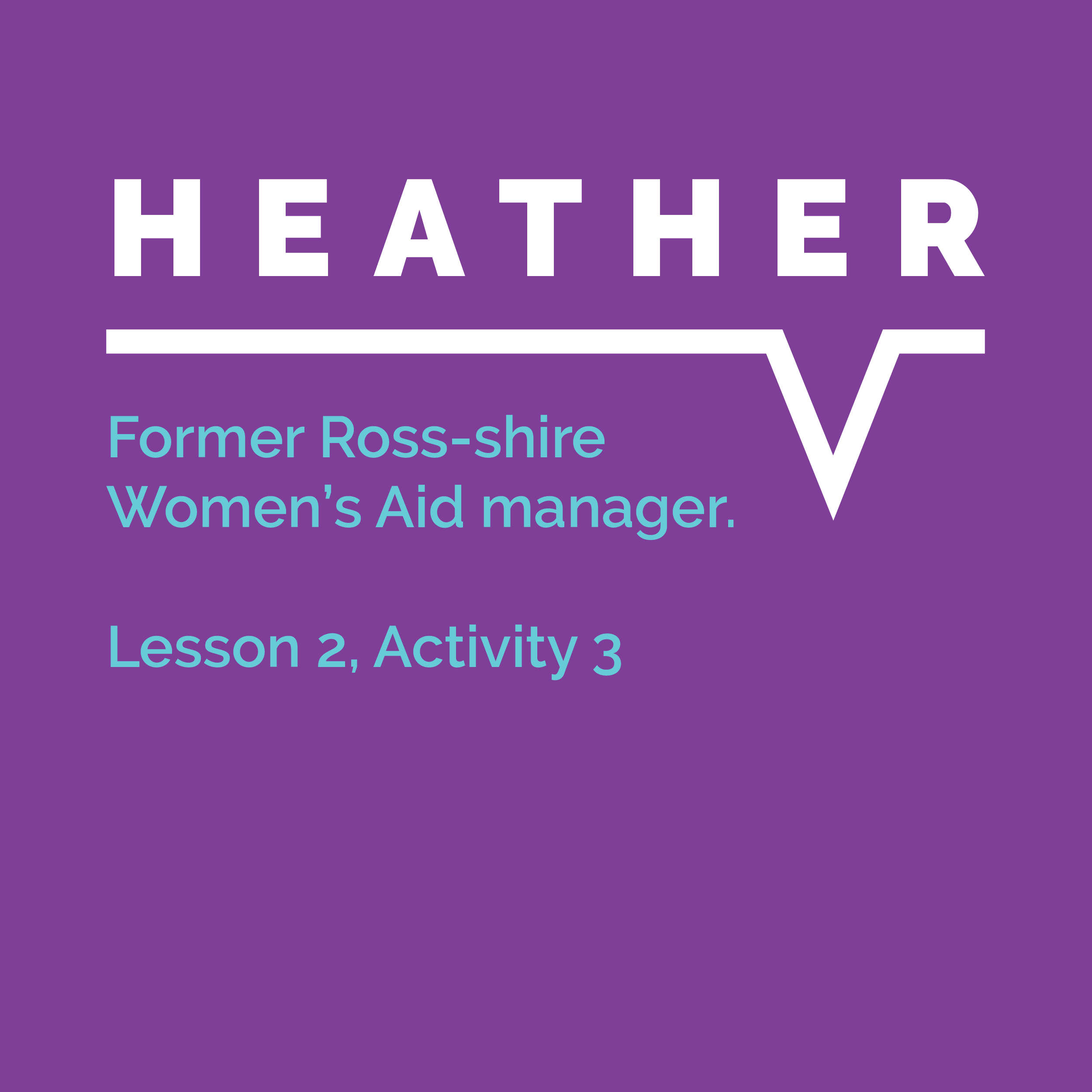 Speaking Out Learning Resource: Lesson 2, Activity 3: Heather, former Ross-shire Women's Aid manager