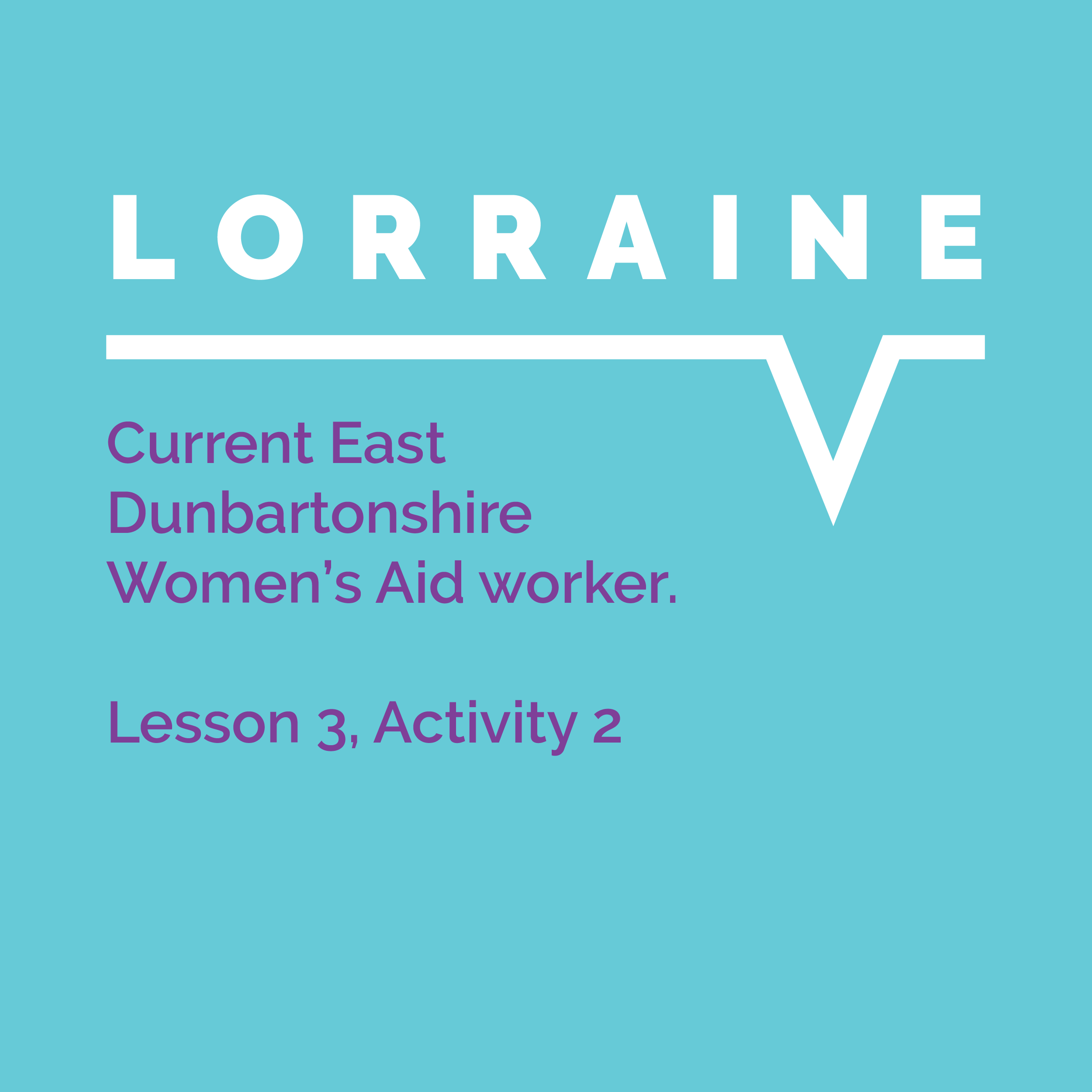 Speaking Out Learning Resource, Lesson 3 Activity 2: Lorraine, Current East Dunbartonshire Women's Aid worker