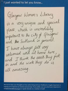 I just wanted to let you know… Glasgow Women’s Library is a very unique and special place, which is incredibly important to the city of Glasgow and Scotland in general. I have always felt very welcomed and at home here, and I think the events they put on and the work they do is all amazing.