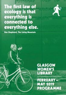 A green tinted cover that shows two women standing with their bikes. The text reads "Glasgow Women's Library: February to May 2019. “The first law of ecology is that everything is connected to everything else.” ― Nan Shepherd, The Living Mountain"