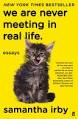 Book cover of We are never meeting in real life by Samantha Irby is a bright yellow cover with a fluffy wet fur tabby kitten with its mouth open showing a moving tongue. Along the top of the book in black writing it says New York Times Bestseller. The title is below this in black all lower case. Essays is also written below the title. It also has a quote on the front saying 'Cracked my heart all the way open...As close to perfect as an essay collection can get,' Roxanne Gay New York Times bestselling author of Difficult Women and Bad Feminist.