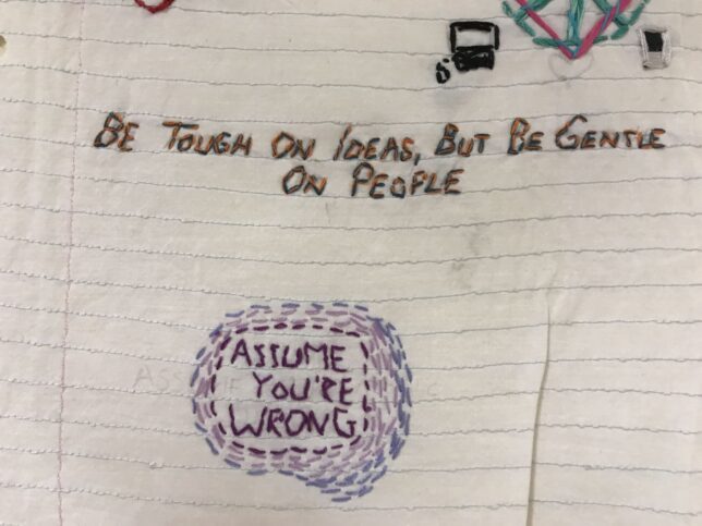 Detail of stitched work with the words ‘Be Tough on Ideas but gentle on people’ and “Assume you are wrong’, in Refashioning Identity exhibition University of Puget Sound and the Collins Memorial Library, Tacoma, November 2019