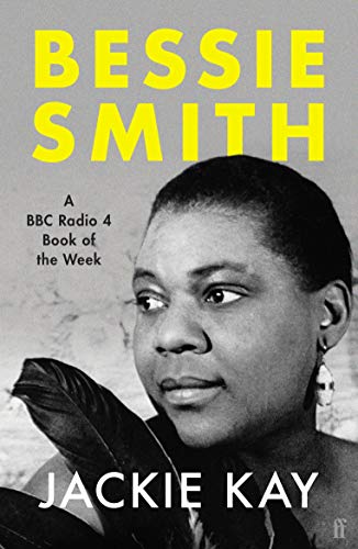 Book cover of Jackie Kay's biography of Bessie Smith. It shows a black and white photograph of Bessie, look, with 'Bessie Smith' in large yellow writing