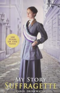 Front cover of a book titled 'My Story: Suffragette' by Carol Drinkwater. The image is of a young woman standing in the street wearing a 'Votes for Women' sash.