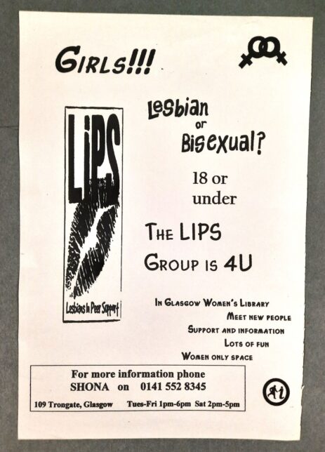 Poster promoting the LiPS project. A white backgroun with black writing. It reads: "Girls!!! Lesbian or bisexual? 18 or under? The LIPS group is 4U. At Glasgow Women's Library"