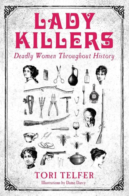 White book cover with illustrations of women's heads and various instruments and implements. Text reads 'Lady Killers''Deadly women throughout history''Tori Telfer''Ilustrations by Dame Darcy'