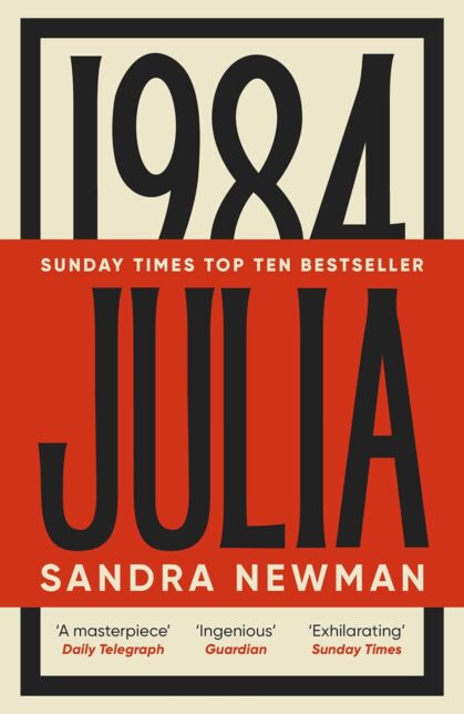Text reads 1984 Julia - Sandra Newman - Sunday Times Top Ten Bestseller.
'A masterpiece' Daily Telegraph 'Ingenious' Guardian 'Exhilarating' Sunday Times.